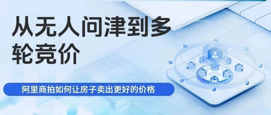 《从无人问津到多轮竞价：阿里商拍如何让房子卖出更好的价格》